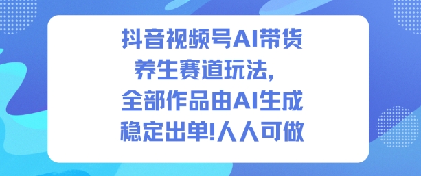 抖音视频号AI带货养生赛道玩法，全部作品由AI生成，发了1500条作品，出了2W多单，人人可做-lhxm
