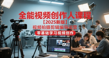 全能视频创作人课程【2025新版】视频拍摄剪辑编导运营，零基础学习视频创作(更新)-lhxm