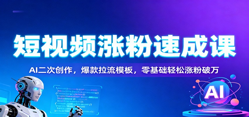 短视频涨粉速成课：AI二次创作，爆款拉流模板，零基础轻松涨粉破万-lhxm