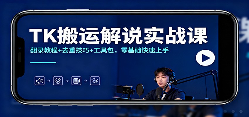 TK搬运解说实战课：翻录教程+去重技巧+工具包，零基础快速上手-lhxm