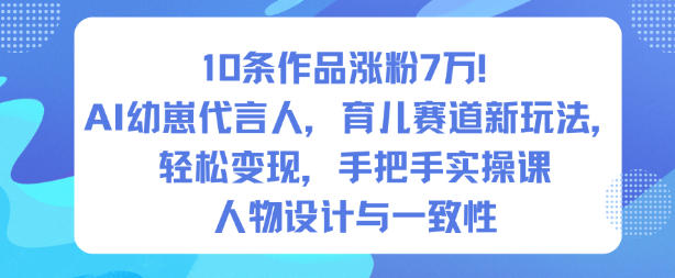 10条作品涨粉7W！AI幼崽代言人，育儿赛道新玩法，轻松变现，手把手实操课-lhxm