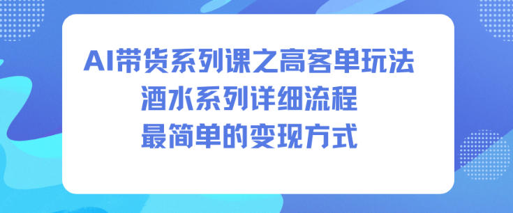 AI带货系列课之高客单玩法，酒水系列，详细流程，最简单的变现方式-lhxm