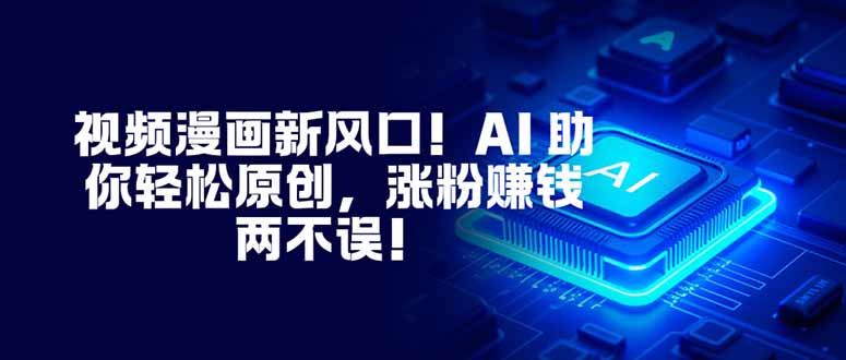 视频漫画新风口！AI 助你轻松原创，涨粉赚钱两不误！-lhxm