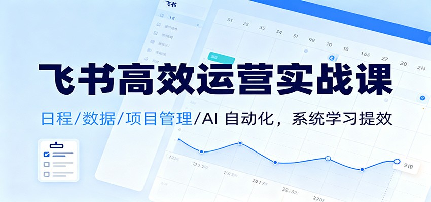 飞书高效运营实战课：日程/数据/项目管理/AI 自动化，系统学习提效-lhxm