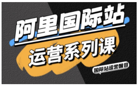 阿里国际站运营系列课，涵盖精准引流、直通车与全站推实战SOP，搭配AI效率工具包与高阶增长玩法(更新)-lhxm