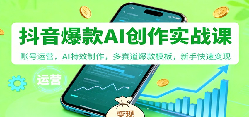 抖音AI爆款创作实战课：账号运营，AI特效制作，多赛道爆款模板，新手快速变现-lhxm