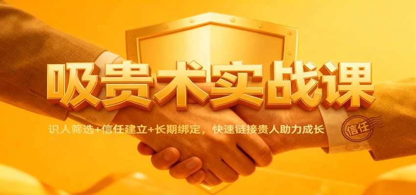 吸贵术实战课：识人筛选+信任建立+长期绑定，快速链接贵人助力成长-lhxm