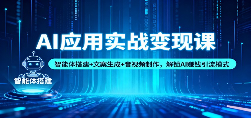AI应用实战变现课：智能体搭建+文案生成+音视频制作，解锁AI赚钱引流模式-lhxm