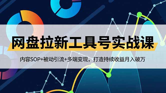网盘拉新工具号实战课，内容SOP+被动引流+多端变现，打造持续收益月入破万-lhxm