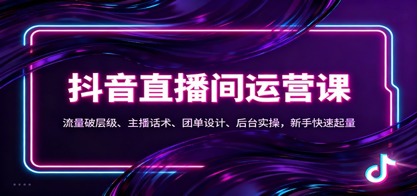 抖音同城直播间运营课：流量破层级、主播话术、团单设计、后台实操，新手快速起量-lhxm