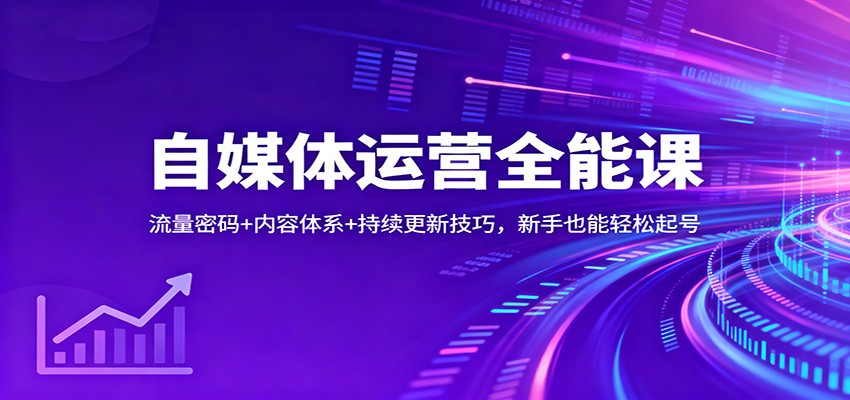 自媒体运营全能课：流量密码+内容体系+持续更新技巧，新手也能轻松起号-lhxm