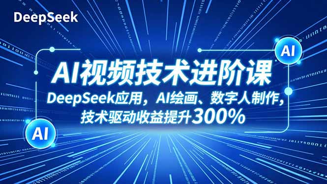 AI视频技术进阶课，DeepSeek应用、AI绘画、数字人制作，技术驱动收益提升300%-lhxm